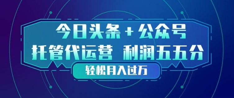 今日头条+公众号双重代运营模式,每天花费十分钟发布,单日稳定变现3张+【揭秘】-数智网创