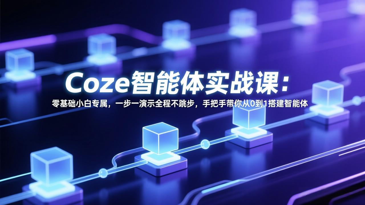 Coze智能体实战课：零基础小白专属，一步一演示全程不跳步，手把手带你从0到1搭建智能体-数智网创