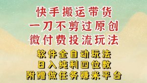 2026最新最全快手搬运带货方法，一刀不剪过原创，轻松带你日入四位数【揭秘】-数智网创