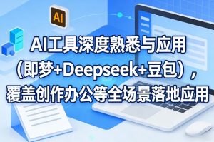 AI工具深度熟悉与应用(即梦+Deepseek+豆包)，覆盖创作办公等全场景落地应用-数智网创