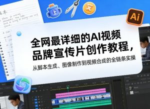 全网最详细的AI视频品牌宣传片创作教程，从脚本生成、图像制作到视频合成的全链条实操-数智网创