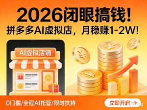 2026 闭眼搞钱！拼多多 AI 虚拟店，月稳赚 1-2W！-数智网创