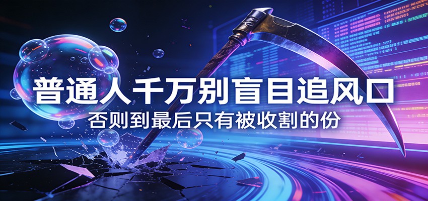 付费文章《通人千万别盲目追风口》否则到最后只有被收割的份-数智网创