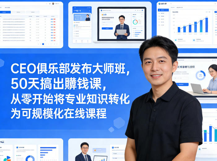 CEO俱乐部发布大师班，50天搞出賺钱课，从零开始将专业知识转化为可规模化在线课程-数智网创