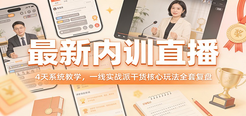 最新内训直播，4天系统教学，一线实战派干货核心玩法全套复盘-数智网创