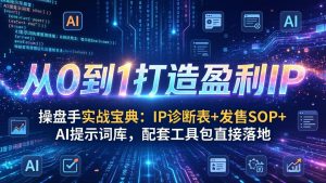 操盘手实战宝典：IP诊断表+发售SOP+AI提示词库，配套工具包直接落地，从0到1打造盈利IP-数智网创