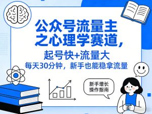 公众号流量主之心理学赛道，起号快+流量大，每天30分钟，新手也能稳拿流量！-数智网创