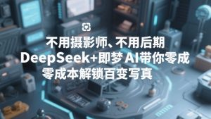不用摄影师、不用后期，DeepSeek+即梦AI带你零成本解锁百变写真！-数智网创
