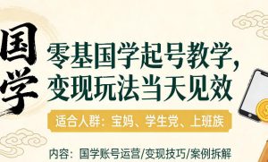国学小白零基起号，实操当天见效，单账号日收益1k+，适合人群:宝妈、学生党、上班族【揭秘】-数智网创