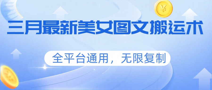 三月最新美女图文搬运术，全平台通用，无限复制-数智网创