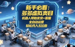 新手必看:多多虚拟类目,机器人帮助发货+客服,全自动运营,轻松月入五位数【揭秘】-数智网创