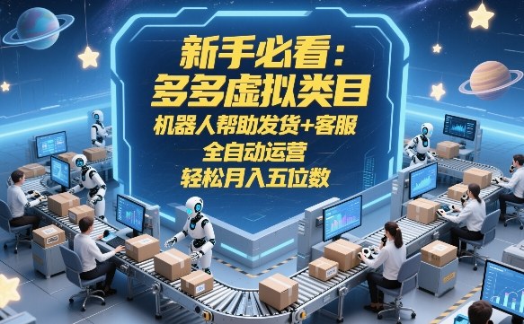 新手必看：多多虚拟类目，机器人帮助发货+客服，全自动运营，轻松月入五位数【揭秘】-数智网创