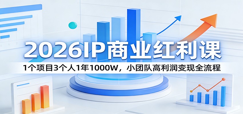 2026IP商业红利课：1个项目3个人1年1000W，小团队高利润变现全流程-数智网创