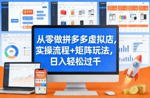 从零做拼多多虚拟店，实操流程+矩阵玩法，日入轻松过千【揭秘】-数智网创