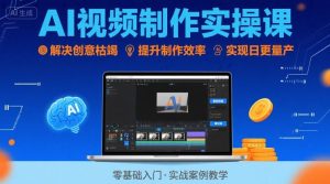 Ai视频制作实操课，解决创意枯竭、效率低下痛点，实现日更量产可持续变现(更新26年3月)-数智网创