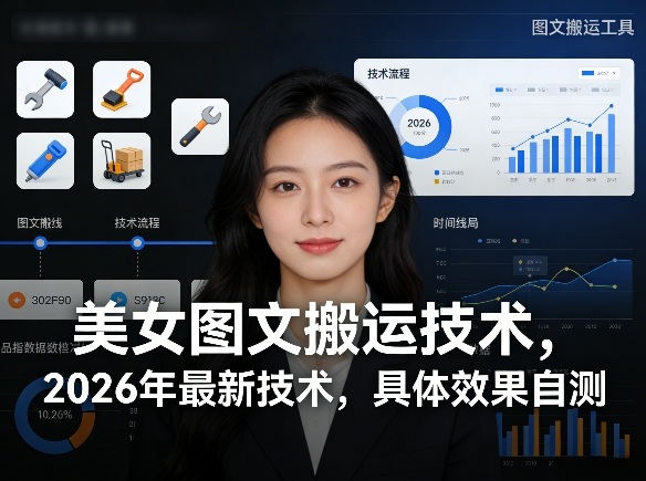 美女图文搬运技术，2026年最新技术，具体效果自测-数智网创