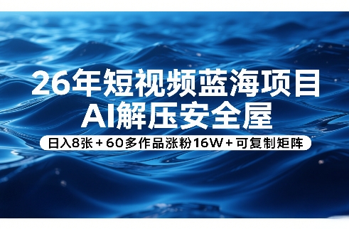26年短视频蓝海项目,AI解压安全屋,日入8张+60多作品涨粉16W+可复制矩阵-数智网创