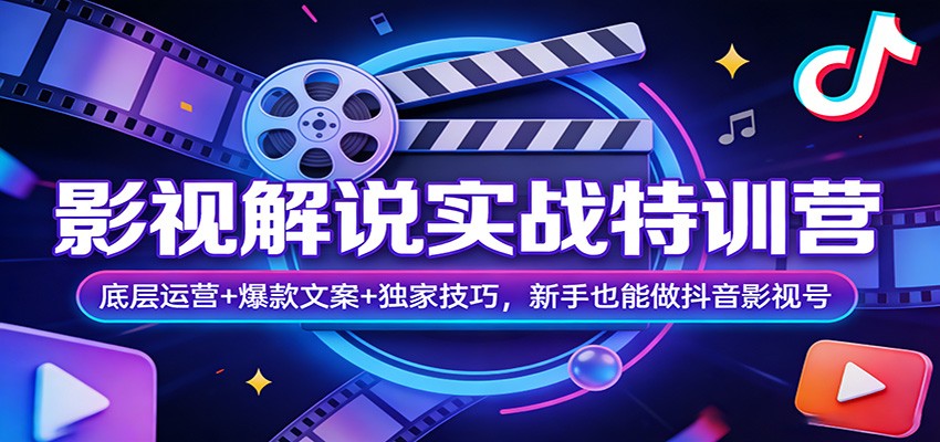 影视解说实战特训营：底层运营+爆款文案+独家技巧，新手也能做抖音影视号-数智网创