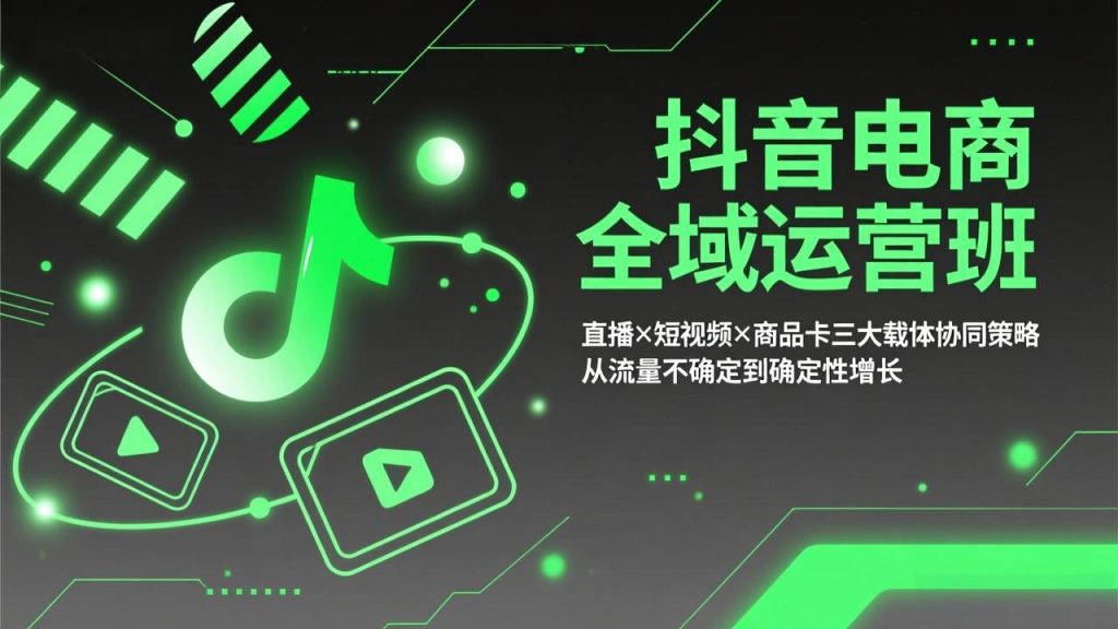 抖音电商全域运营班：直播×短视频×商品卡三大载体协同策略，从流量不确定到确定性增长-数智网创