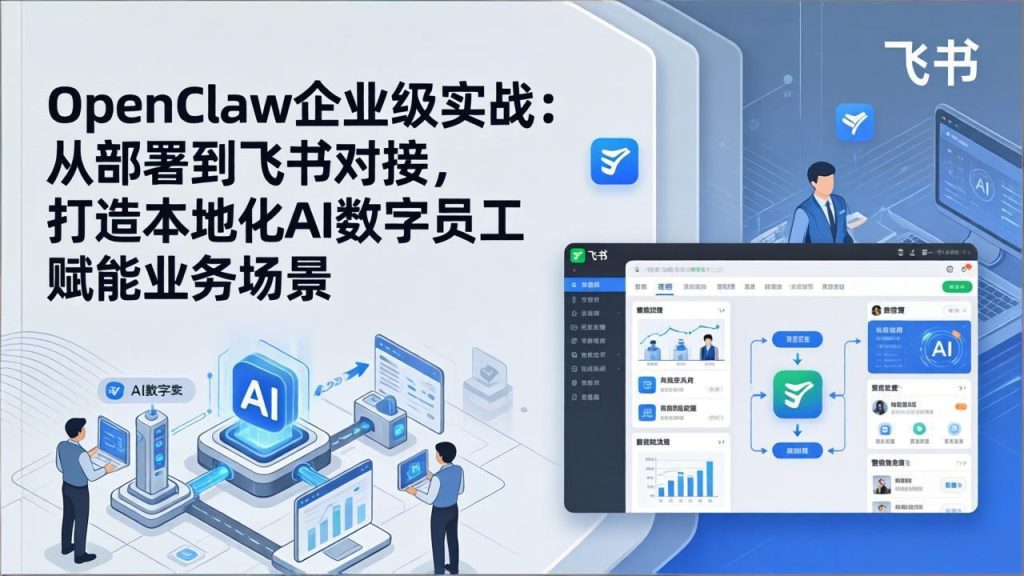 OpenClaw企业级实战：从部署到飞书对接，打造本地化AI数字员工赋能业务场景-数智网创