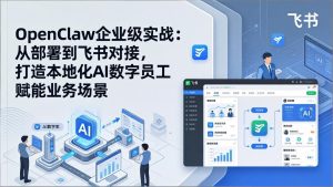 OpenClaw企业级实战：从部署到飞书对接，打造本地化AI数字员工赋能业务场景-数智网创