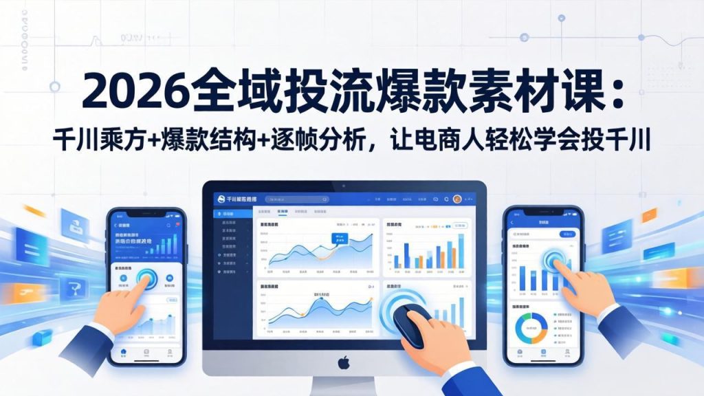 2026全域投流爆款素材课：千川乘方+爆款结构+逐帧分析，让电商人轻松学会投千川-数智网创
