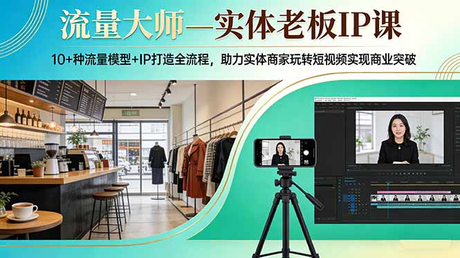流量大师—实体老板IP课：10+种流量模型+IP打造全流程，助力实体商家玩转短视频实现商业突破-数智网创