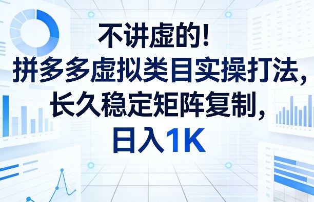 不讲虚的！拼多多虚拟类目实操打法，长久稳定矩阵复制，日入1K【揭秘】-数智网创