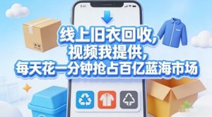 线上旧衣回收，视频我提供，每天花一分钟抢占百亿蓝海市场【揭秘】-数智网创