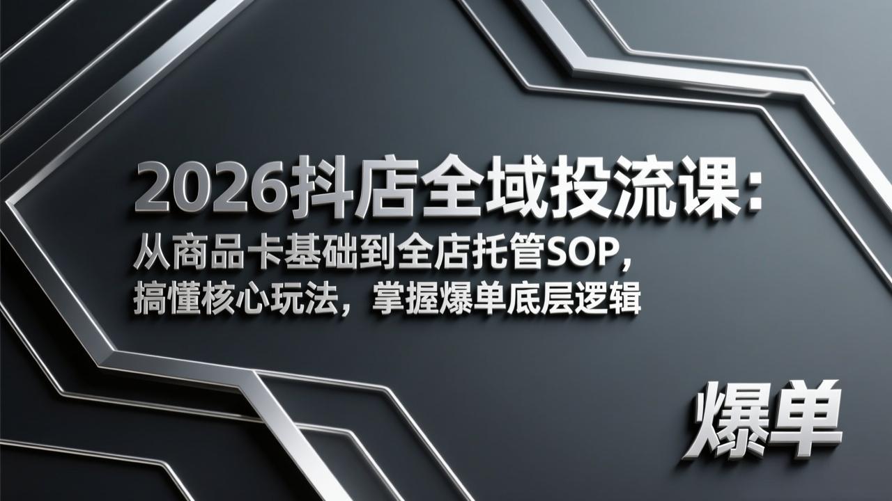 2026抖店全域投流课：从商品卡基础到全店托管SOP，搞懂核心玩法，掌握爆单底层逻辑-数智网创