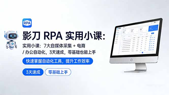 影刀 RPA 实用小课：7 大自媒体采集 + 电商 / 办公自动化，3 天速成，零基础也能上手-数智网创