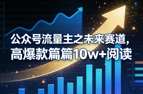 公众号流量主之未来赛道，高爆款篇篇10w+阅读-数智网创