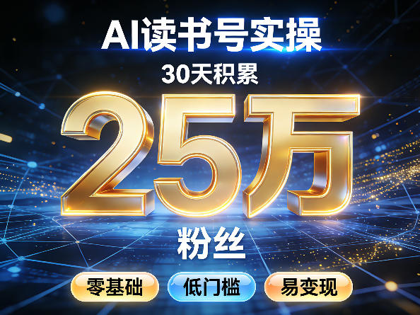 AI读书号涨粉实操,30天积累2W粉丝,零基础低门槛易变现-数智网创