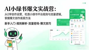 AI 小绿书爆文实战营：从0学创作运营，吃透小绿书平台规则与流量逻辑，掌握爆文创作底层方法-数智网创
