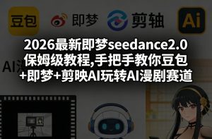 2026最新即梦seedance2.0保姆级教程,手把手教你豆包+即梦+剪映AI玩转AI漫剧赛道-数智网创