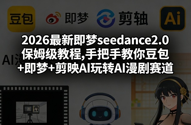 2026最新即梦seedance2.0保姆级教程,手把手教你豆包+即梦+剪映AI玩转AI漫剧赛道-数智网创