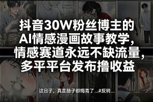 抖音30W粉丝博主的AI情感漫画故事教学，情感赛道永远不缺流量，多平台发布撸收益！-数智网创