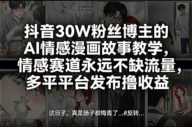 抖音30W粉丝博主的AI情感漫画故事教学,情感赛道永远不缺流量,多平台发布撸收益!-数智网创