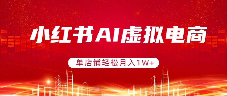 小红书AI虚拟电商，单店铺轻松月入1W+，可矩阵运营-数智网创