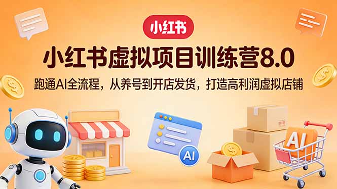小红书虚拟项目训练营8.0：跑通AI全流程，从养号到开店发货，打造高利润虚拟店铺-数智网创