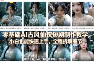 零基础AI古风仙侠短剧制作教学，小白也能快速上手，全程拆解细节-数智网创