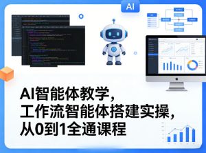 AI智能体教学,工作流智能体搭建实操,从0到1全通课程-数智网创