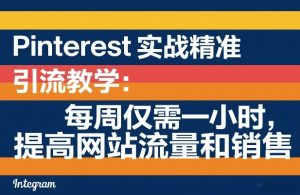 Pinterest实战精准引流教学：每周仅需一小时，提高网站流量和销售-数智网创