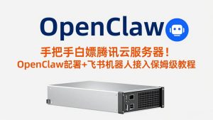 手把手白嫖腾讯云服务器！OpenClaw部署+飞书机器人接入保姆级教程-数智网创