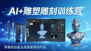 AI+雕塑雕刻训练营：从AI创作、大模型训练到3D雕刻 + 渲染，零基础也能出高质量原创作品-数智网创