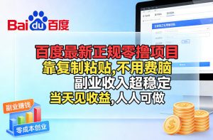 百度最新正规零撸项目，靠复制粘贴，不用费脑，副业收入超稳定，当天见收益，人人可做【揭秘】-数智网创