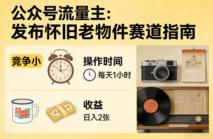 公众号流量主之发布怀旧老物件赛道，竞争小，每天操作1小时，日入2张-数智网创