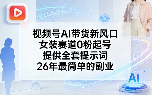 视频号AI带货新风口，女装赛道0粉起号，提供全套提示词，26年最简单的副业-数智网创
