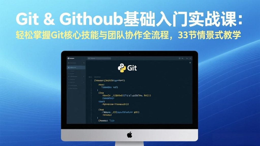 Git & GitHub基础入门实战课：轻松掌握Git核心技能与团队协作全流程，33节情景式教学-数智网创