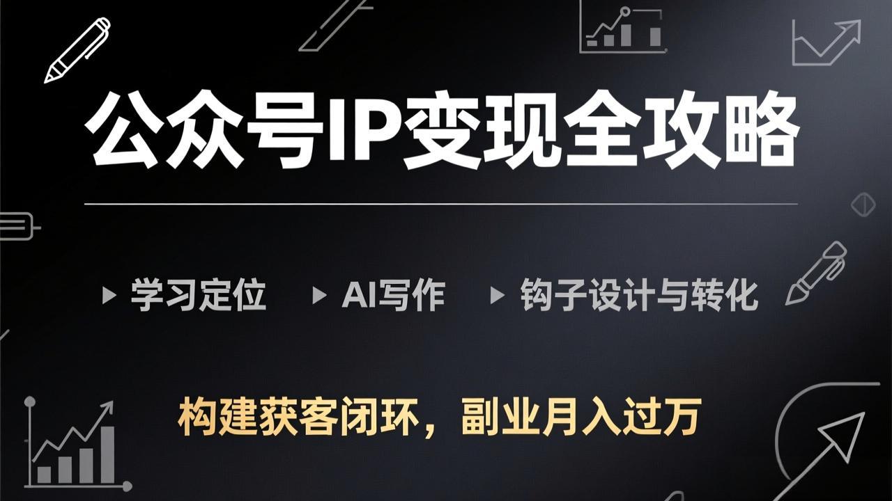 公众号IP变现全攻略-更新，学习定位、AI写作、钩子设计与转化，构建获客闭环，副业月入过万-数智网创